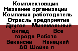 Комплектовщик › Название организации ­ Компания-работодатель › Отрасль предприятия ­ Другое › Минимальный оклад ­ 25 000 - Все города Работа » Вакансии   . Ненецкий АО,Шойна п.